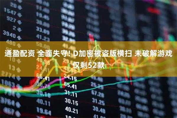通盈配资 全面失守! D加密被盗版横扫 未破解游戏仅剩52款