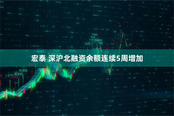 宏泰 深沪北融资余额连续5周增加