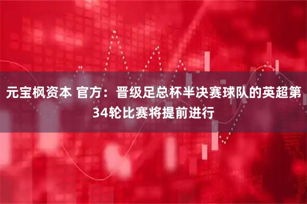 元宝枫资本 官方：晋级足总杯半决赛球队的英超第34轮比赛将提前进行