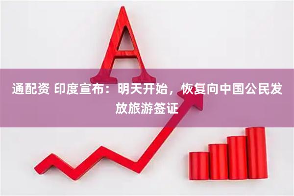 通配资 印度宣布：明天开始，恢复向中国公民发放旅游签证