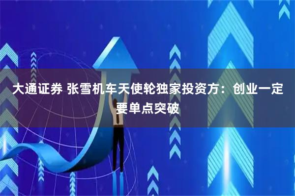 大通证券 张雪机车天使轮独家投资方：创业一定要单点突破